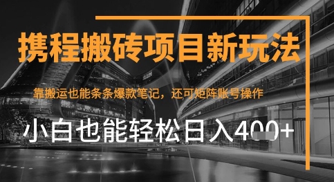 携程最新搬砖变现项目，靠搬运爆款笔记，小白也能日入4张+，后续还可实现矩阵收益-优优云网创