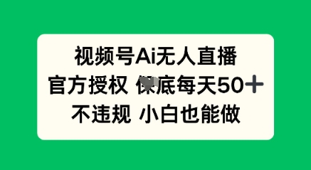 视频号AI无人直播，官方授权  每天50+，不违规 小白也能做-优优云网创