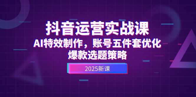 （14918期）抖音运营实战课，AI特效制作，账号五件套优化，爆款选题策略-优优云网创