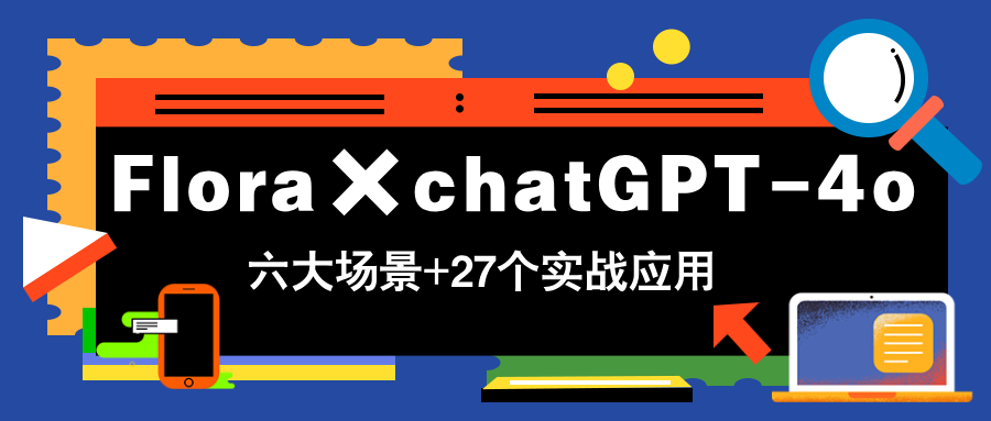 （14668期）Flora×chatGPT-4o，带你玩转六大场景的27个实战应用，学完立即变现-优优云网创