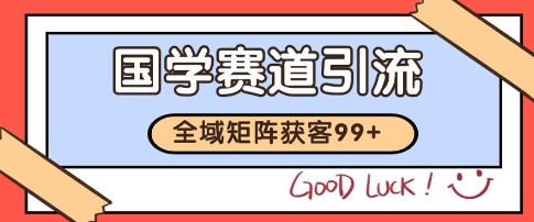 国学赛道精准拓客，自热矩阵日引99+ 获客SOP【揭秘】-优优云网创