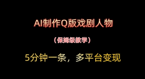 AI制作Q版戏剧人物，5分钟一条，中老年经济变现新思路-优优云网创