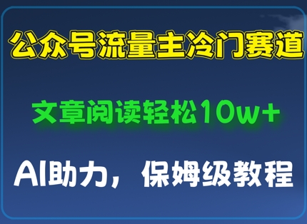 公众号流量主冷门赛道，文章阅读轻松10w+，AI助力，保姆级教程-优优云网创
