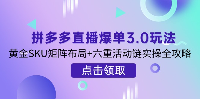 （14192期）拼多多直播爆单3.0玩法解析，黄金SKU矩阵布局+六重活动链实操全攻略-优优云网创