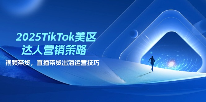 （14521期）2025TikTok美区达人营销策略，视频带货，直播带货，出海运营技巧-优优云网创