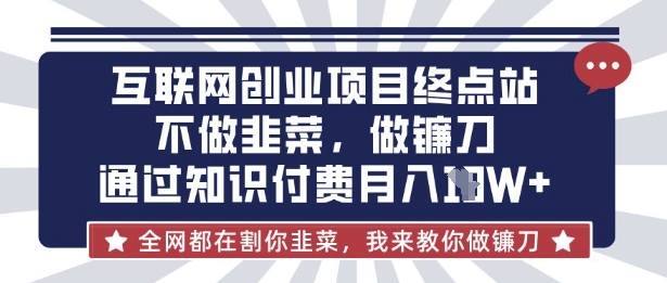 互联网创业尽头-不做韭菜，做镰刀，通过知识付费月入10个【揭秘】-优优云网创