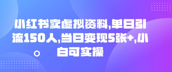 小红书卖虚拟资料，单日引流150人，当日变现5张+，小白可实操-优优云网创