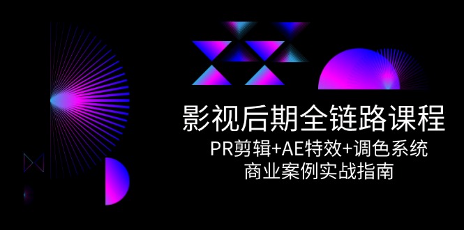 （14967期）影视后期全链路课程，PR剪辑+AE特效+调色系统，商业案例实战指南-优优云网创