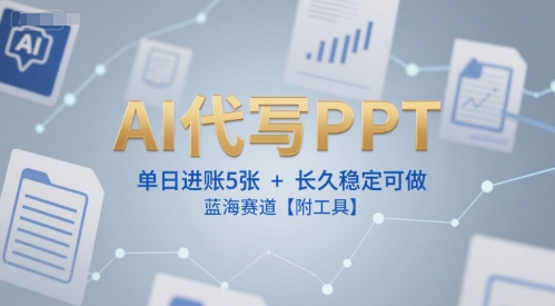 AI代写PPT，单日进账5张+，长久稳定可做，蓝海赛道【附工具】-优优云网创