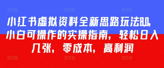 小红书虚拟资料全新思路玩法8.0，小白可操作的实操指南，轻松日入几张，零成本，高利润-优优云网创