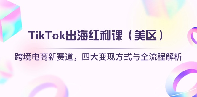 （14382期）TikTok出海红利课（美区）跨境电商新赛道，四大变现方式与全流程解析-优优云网创