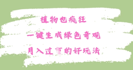 植物也疯狂，一键生成绿色奇观，月入过W的最新玩法-优优云网创