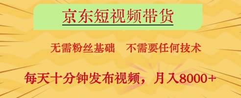 京东短视频带货，无需粉丝基础，不需要任何技术，每天十分钟发布视频，月入8k【揭秘】-优优云网创