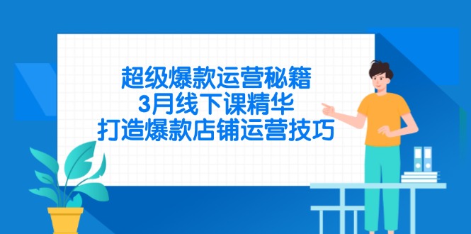 （14274期）超级爆款运营秘籍，3月线下课精华，打造爆款店铺运营技巧-优优云网创