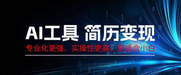 AI工具简历制作变现，专业化更强，实操性更高，更适合小白-优优云网创