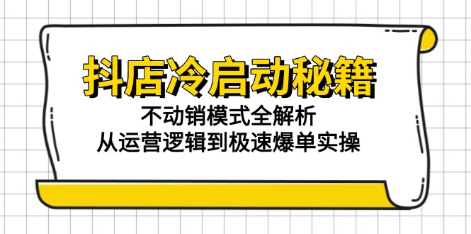 （15001期）抖店冷启动秘籍：不动销模式全解析，从运营逻辑到极速爆单实操-优优云网创