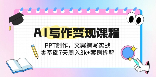（14769期）AI写作变现课程：PPT制作，文案撰写实战，零基础7天周入3k+案例拆解-优优云网创