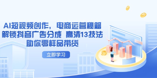 （14418期）AI短视频创作，电商运营秘籍，解锁抖音广告分成 高清13技法助你零样品带货-优优云网创