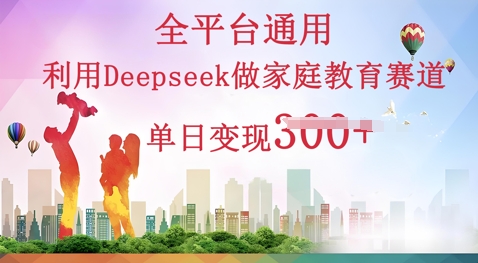 利用Deepseek做家庭教育赛道条条爆款单日变现3张-优优云网创