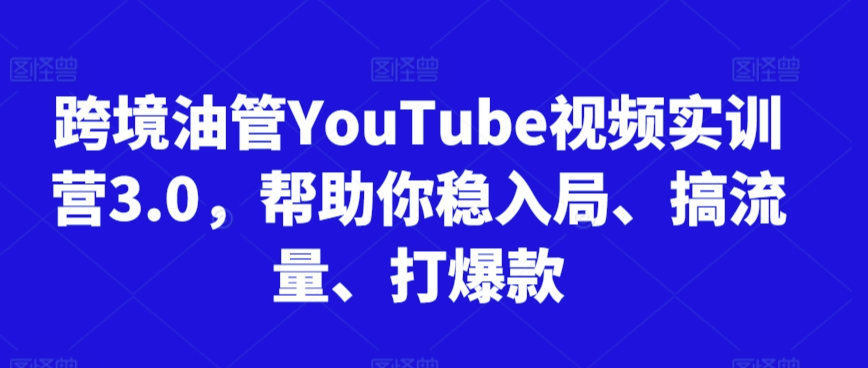 跨境油管YouTube视频实训营3.0，帮助你稳入局、搞流量、打爆款（更新2025）-优优云网创