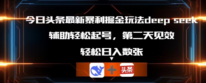 今日头条最新暴利掘金玩法deepseek，辅助轻松矩阵当天起号，第二天见收益，轻松日入数张-优优云网创