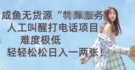 咸鱼无货源人工叫醒打电话项目，难度极低， 轻轻松松日入一两张-优优云网创