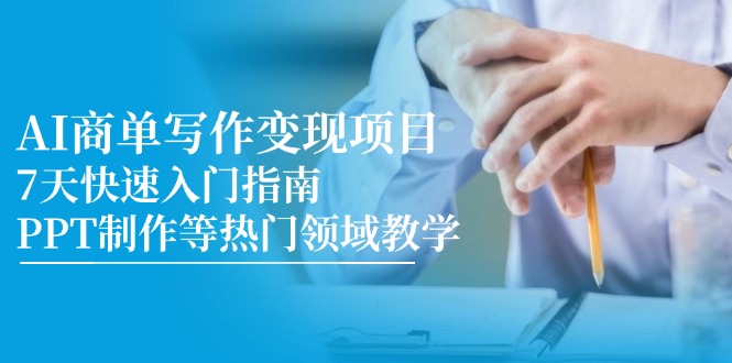（14945期）AI商单写作变现项目，7天快速入门指南，PPT制作等热门领域教学-优优云网创