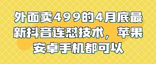 外面卖499的4月底最新抖音连怼技术，苹果安卓手机都可以-优优云网创