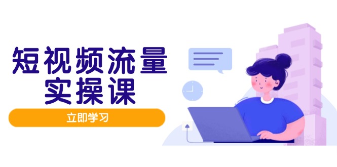 （14727期）短视频流量实战班，人设打造内容优化，矩阵投放管控有序，助力流量变现路-优优云网创