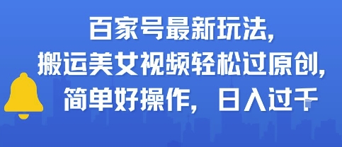 百家号最新玩法，搬运美女视频轻松过原创，简单好操作，日入多张-优优云网创