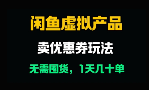 闲鱼卖优惠券，无需囤货，1天卖几十单，出单快，复购率高-优优云网创