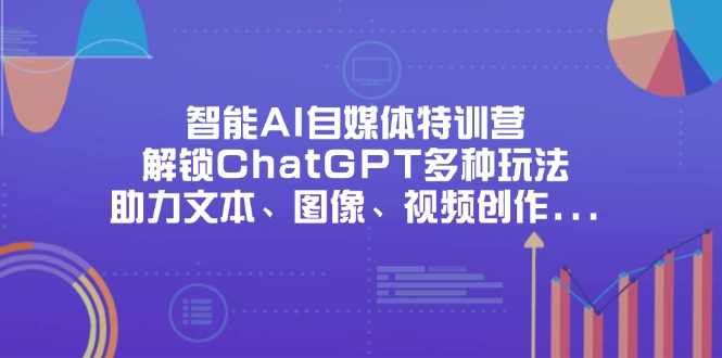 （14245期）智能AI自媒体特训营，解锁ChatGPT多种玩法，助力文本、图像、视频创作…-优优云网创