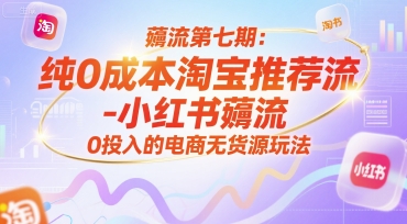 薅流第七期：纯0成本淘宝推荐流-小红书薅流最新版目，0投入的电商无货源玩法（附赠往期）-优优云网创
