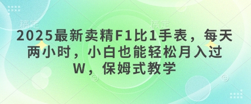 2025最新卖精F1比1手表，每天两小时，小白也能轻松月入过W，保姆式教学-优优云网创