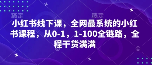 小红书线下课，全网最系统的小红书课程，从0-1，1-100全链路，全程干货满满-优优云网创