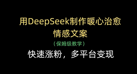 用DeepSeek制作暖心治愈情感文案，快速涨粉，多平台变现-优优云网创
