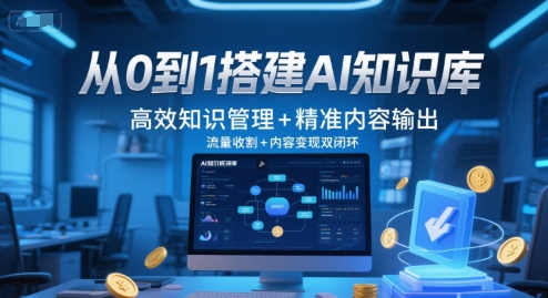 从0到1搭建AI知识库，高效知识管理+精准内容输出，流量收割+内容变现双闭环-优优云网创