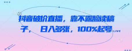 抖音破价直播，靠不露脸读稿子， 日入多张，100%起号-优优云网创