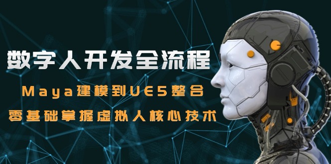 （15029期）数字人开发全流程：Maya建模到UE5整合，零基础掌握虚拟人核心技术-优优云网创