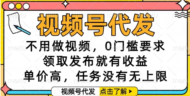 视频号代发，不用做视频，0门槛要求，领取发布就有收益，单价高，任务没有无上限【揭秘】-优优云网创