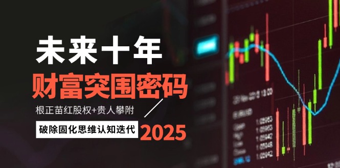 （14679期）未来十年财富突围密码：根正苗红股权+贵人攀附，破除固化思维认知迭代-优优云网创