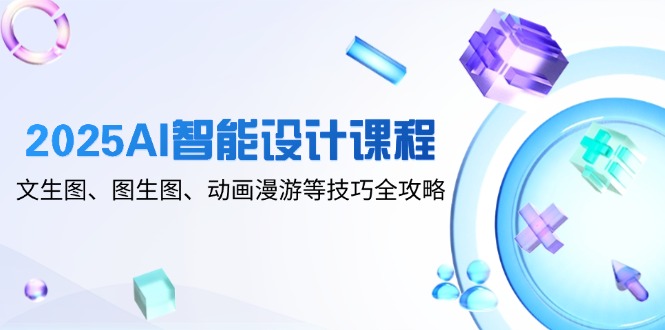 （14720期）2025AI智能设计课程，文生图、图生图、动画漫游等技巧全攻略-优优云网创