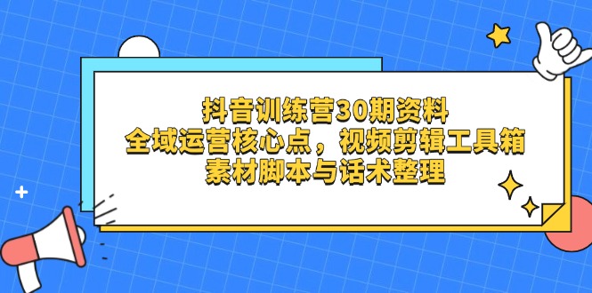 （14366期）抖音训练营30期资料，全域运营核心点，视频剪辑工具箱 素材脚本与话术整理-优优云网创