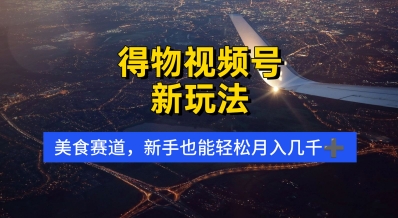 得物视频号新玩法，美食赛道，利用软件，轻松过原创，操作简单，新手小白，轻松月入几k-优优云网创