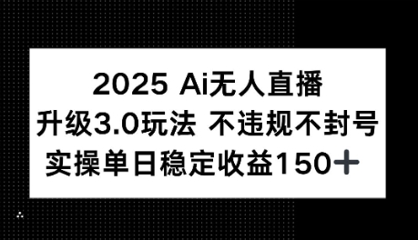 2025AI无人直播升级3.0玩法，不违规 不封号，单日稳定收益150+-优优云网创