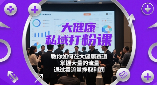 大健康私域打粉课，​教你如何在大健康赛道，掌握大量的流量，通过卖流量挣取利润-优优云网创