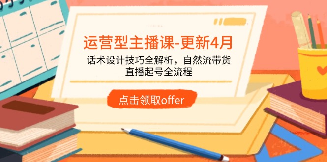 （14610期）运营型主播课-更新4月，话术设计技巧全解析，自然流带货，直播起号全流程-优优云网创