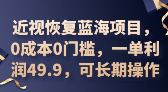 2025近视恢复蓝海项目，0成本0门槛，一单利润49.9，可长期操作-优优云网创