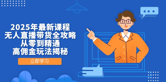 （14378期）2025年最新课程，无人直播带货全攻略，从零到精通，高佣金玩法揭秘-优优云网创