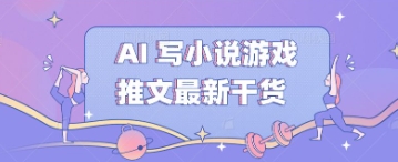 AI 写小说游戏推文最新干货-优优云网创